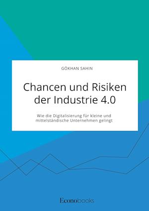 Chancen und Risiken der Industrie 4.0. Wie die Digitalisierung für kleine und mittelständische Unternehmen gelingt