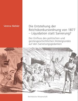 Die Entstehung der Reichskonkursordnung von 1877 - Liquidation statt Sanierung?