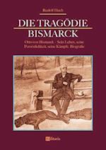 Die Tragödie Bismarck: Otto von Bismarck - Sein Leben, seine Persönlichkeit, seine Kämpfe