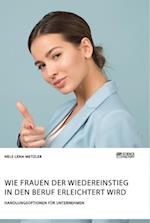 Wie Frauen der Wiedereinstieg in den Beruf erleichtert wird. Handlungsoptionen für Unternehmen