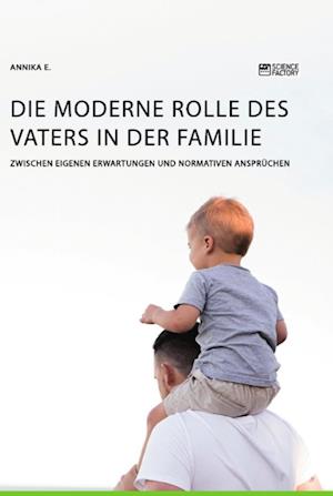 Die moderne Rolle des Vaters in der Familie. Zwischen eigenen Erwartungen und normativen Ansprüchen