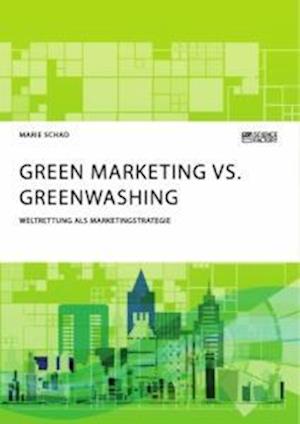 Green Marketing vs. Greenwashing. Weltrettung als Marketingstrategie