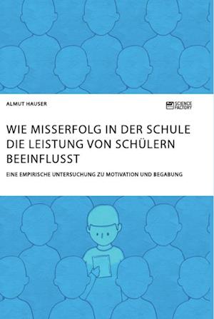 Wie Misserfolg in der Schule die Leistung von Schülern beeinflusst. Eine empirische Untersuchung zu Motivation und Begabung