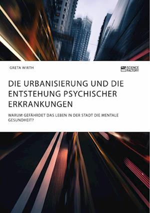 Die Urbanisierung und die Entstehung psychischer Erkrankungen. Warum gefährdet das Leben in der Stadt die mentale Gesundheit?