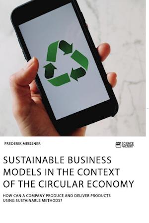 Sustainable business models in the context of the circular economy. How can a company produce and deliver products using sustainable methods?