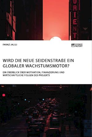 Wird die Neue Seidenstraße ein globaler Wachstumsmotor? Ein Überblick über Motivation, Finanzierung und wirtschaftliche Folgen des Projekts