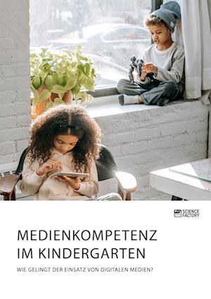 Medienkompetenz im Kindergarten. Wie gelingt der Einsatz von digitalen Medien?