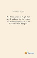 Die Theologie der Propheten als Grundlage für die innere Entwicklungsgeschichte der israelitischen Religion