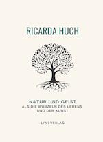 Ricarda Huch: Natur und Geist als die Wurzeln des Lebens und der Kunst. Vollständige Neuausgabe