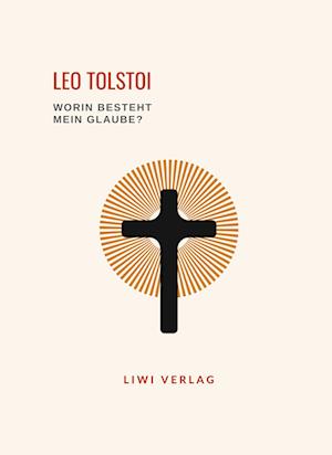 Leo Tolstoi: Worin besteht mein Glaube? Vollständige Neuausgabe