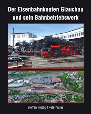 Der Eisenbahnknoten Glauchau und sein Bahnbetriebswerk