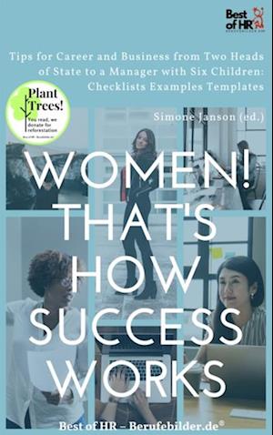 Women! That's How Success Works : Tips for Career and Business from Two Heads of State to a Manager with Six Children: Checklists Examples Templates