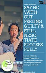 Say No without Feeling Guilty & still Negotiate Successfully : Learn to Set Limits, Increase Productivity, No Compromise, Overcome Fear & Negative Emotions, Reach your Life Goals