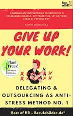 Give up Your Work! Delegating & Outsourcing as Anti-Stress Method No. 1 : Communicate instructions to employees & colleagues clearly, set priorities, let go your fears &  psychology