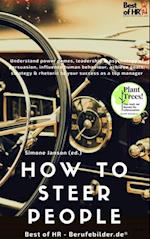 How to Steer People : Understand power games, leadership & psychology of persuasion, influence human behaviour, achieve goals, strategy & rhetoric to your success as a top manager