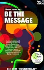 Be the Message : Communication with meaning for bosses & employees, focus on the essentials, learn the power of rhetoric & charisma, boost self-confidence motivation & resilience