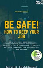 Be Safe! How to keep your Job : Deal with your boss, become irreplaceable, career strategy for employees, use manipulation techniques rhetoric communication & psychology for success