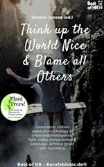 Think up the World Nice & Blame all Others : Learn error culture positive psychology & emotional intelligence, fight stress manipulation & sabotage, achieve goals with resilience