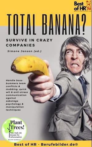 Total Banana? Survive in Crazy Companies : Handle boss-bummers team conflicts & mobbing, quick wit & anti-stress communication against sabotage psychology & manipulation techniques