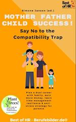 Mother Father Child Success! Say No to the Compatibility Trap : Plan a dual career with family, earn more money, learn time management resilience & anti-stress strategy for parents