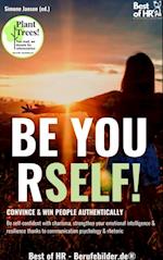 Be Yourself! Convince & Win People Authentically : Be self-confident with charisma, strengthen your emotional intelligence & resilience thanks to communication psychology & rhetoric