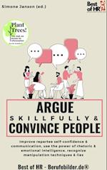 Argue Skillfully & Convince People : Improve repartee self-confidence & communication, use the power of rhetoric & emotional intelligence, recognize manipulation techniques & lies