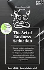 The Art of Business Seduction : Gentle praise manipulation techniques & emotional intelligence, communication success compliments & the power of rhetoric, persuasion in negotiations