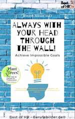 Always With Your Head Through the Wall! Achieve Impossible Goals : Ideas & project management, think strategically, use communication manipulation techniques & the power of rhetoric