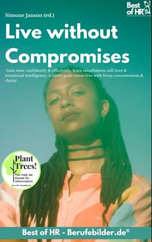 Live without Compromises : Gain time confidently & efficiently, learn mindfulness self-love & emotional intelligence, achieve goals stress-free with focus concentration & clarity