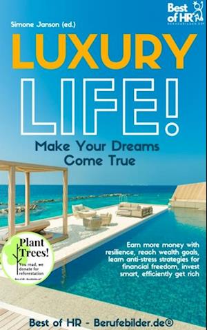 Luxury Life! Make Your Dreams Come True : Earn more money with resilience, reach wealth goals, learn anti-stress strategies for financial freedom, invest smart, efficiently get rich