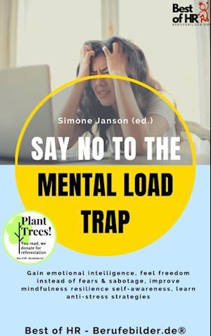 Say No to the Mental Load Trap : Gain emotional intelligence, feel freedom instead of fears & sabotage, improve mindfulness resilience self-awareness, learn anti-stress strategies