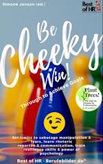 Be Cheeky, Win! Push Through to Achieve Goals : Set limits to sabotage manipulation & fears, learn rhetoric repartee & communication, train resilience skills & power of psychology