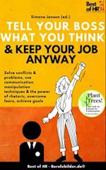 Tell your Boss what you Think & Keep your Job anyway : Solve conflicts & problems, use communication manipulation techniques & the power of rhetoric, overcome fears, achieve goals