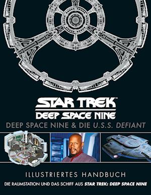 Illustriertes Handbuch: Deep Space Nine & die U.S.S. Defiant / Die Raumstation und das Schiff aus Star Trek: Deep Space Nine