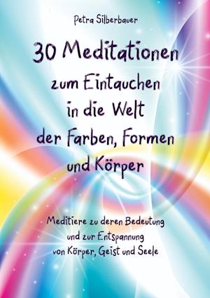 30 Meditationen zum Eintauchen in die Welt der Farben, Formen und Körper