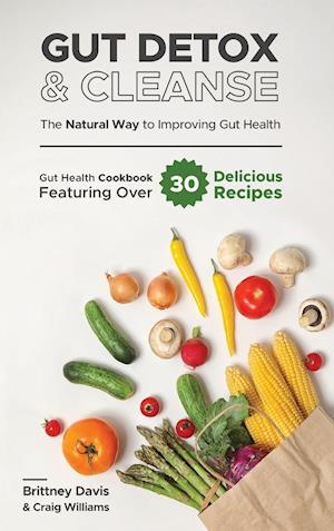 Gut Detox & Cleanse - The Natural Way to Improving Gut Health: Gut Health Cookbook Featuring Over 30 Delicious Recipes