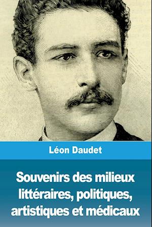 Souvenirs des milieux littéraires, politiques, artistiques et médicaux