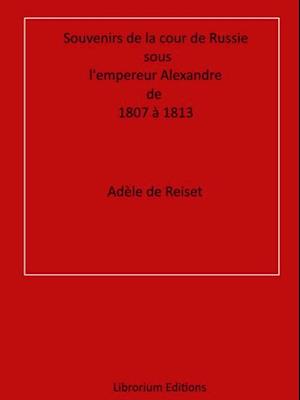 Souvenirs de la cour de Russie sous l''empereur Alexandre, de 1807 à 1813