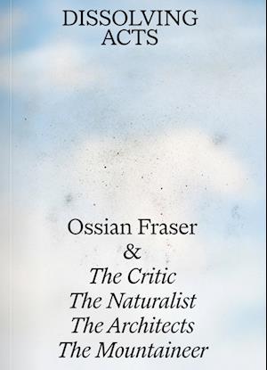 Ossian Fraser & The Critic, The Naturalist, The Architects, The Mountaineer - DISSOLVING ACTS