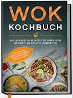 Wok Kochbuch: Die leckersten Rezepte für Ihren Wok Schritt für Schritt zubereiten | inkl. einfacher 3-Schritte-Grundregel, um köstliche eigene Rezepte zu kreieren