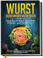 Wurst selber machen wie die Profis: Das Buch zum Wursten, Pökeln und Räuchern - Die besten Wurstrezepte zur Wurstherstellung