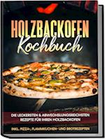 Holzbackofen Kochbuch: Die leckersten & abwechslungsreichsten Rezepte für Ihren Holzbackofen - inkl. Pizza-, Flammkuchen- und Brotrezepten