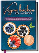 Vegan backen für Anfänger: Das Backbuch mit den leckersten Rezepten für ein köstliches Backvergnügen ohne Verzicht - inkl. Mug Cakes, Weihnachts- & herzhaften Rezepte