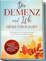 Die Demenz und Ich - Herz über Kopf: Ein Ratgeber für Angehörige und Betroffene, der Hoffnung gibt | inkl. persönlicher Erfahrungen, praktischen Alltagstipps und den schönsten Spielen bei Alzheimer