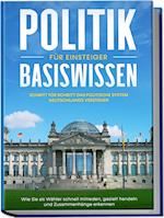 Politik Basiswissen für Einsteiger: Schritt für Schritt das politische System Deutschlands verstehen - Wie Sie als Wähler schnell mitreden, gezielt handeln und Zusammenhänge erkennen