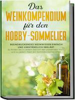 Das Weinkompendium für den Hobby-Sommelier: Beeindruckendes Weinwissen einfach und verständlich erklärt - So finden Sie zu jedem Gericht den passenden Wein und zu jedem Wein ein fachmännisches Urteil