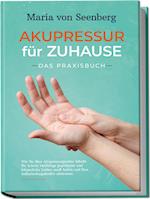 "Akupressur für zuhause - Das Praxisbuch: Wie Sie über Akupressurpunkte Schritt für Schritt vielfältige psychische und körperliche Leiden sanft heilen und Ihre Selbstheilungskräfte aktivieren "