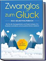 Zwanglos zum Glück - Das Selbsthilfebuch: Wie Sie alle Zwangsgedanken und Ängste besiegen, Ihre Gedanken kontrollieren und ein positives Denken etablieren - inkl. der 7 besten Soforthilfetipps