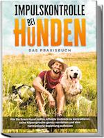 Impulskontrolle bei Hunden - Das Praxisbuch: Wie Sie Ihrem Hund helfen, effektiv Instinkte zu kontrollieren, seine Köpersprache genau verstehen und eine harmonische Beziehung aufbauen