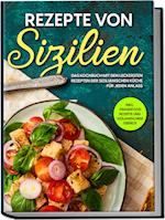 Rezepte von Sizilien: Das Kochbuch mit den leckersten Rezepten der sizilianischen Küche für jeden Anlass - inkl. Fingerfood Rezepte und sizilianischem Gebäck